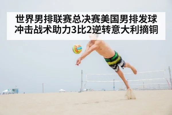 世界男排联赛总决赛美国男排发球冲击战术助力3比2逆转意大利摘铜 - nine game