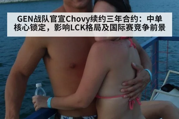 GEN战队官宣Chovy续约三年合约：中单核心锁定，影响LCK格局及国际赛竞争前景 - nine game