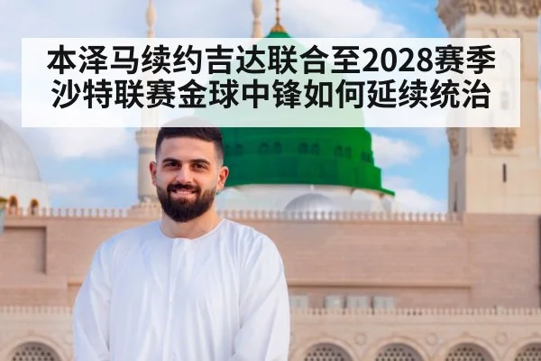 本泽马续约吉达联合至2028赛季 沙特联赛金球中锋如何延续统治