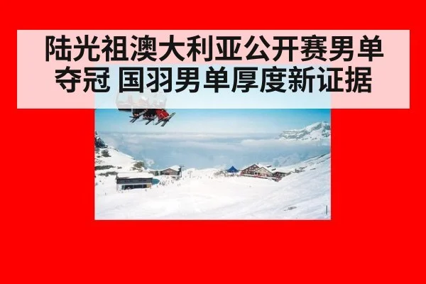 陆光祖澳大利亚公开赛男单夺冠 国羽男单厚度新证据