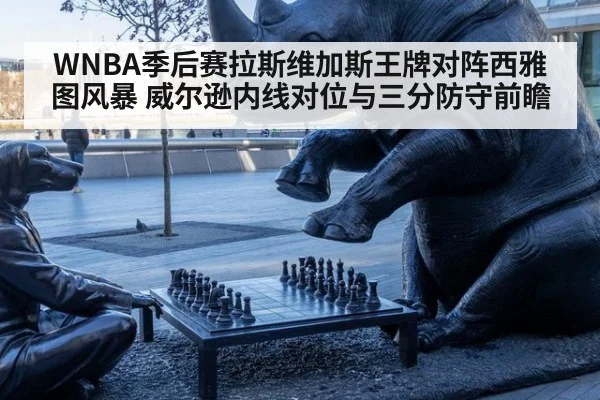 WNBA季后赛拉斯维加斯王牌对阵西雅图风暴 威尔逊内线对位与三分防守前瞻 - nine game