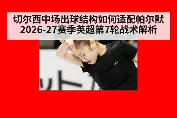 切尔西中场出球结构如何适配帕尔默 2026-27赛季英超第7轮战术解析