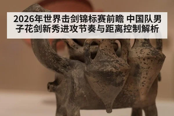 2026年世界击剑锦标赛前瞻 中国队男子花剑新秀进攻节奏与距离控制解析