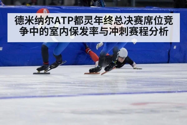 德米纳尔ATP都灵年终总决赛席位竞争中的室内保发率与冲刺赛程分析