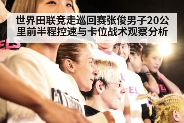世界田联竞走巡回赛张俊男子20公里前半程控速与卡位战术观察分析 | nine game
